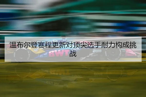 温布尔登赛程更新对顶尖选手耐力构成挑战